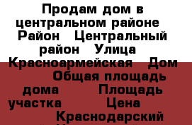 Продам дом в центральном районе › Район ­ Центральный район › Улица ­ Красноармейская › Дом ­ 58 › Общая площадь дома ­ 53 › Площадь участка ­ 340 › Цена ­ 3 000 000 - Краснодарский край, Новороссийск г. Недвижимость » Дома, коттеджи, дачи продажа   . Краснодарский край